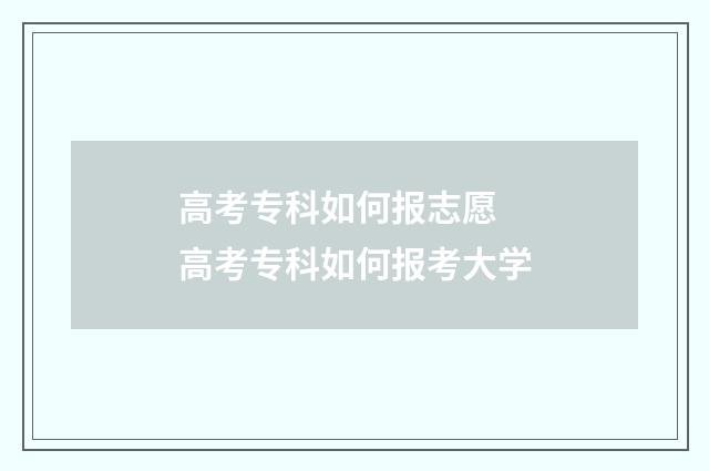 高考专科如何报志愿 高考专科如何报考大学