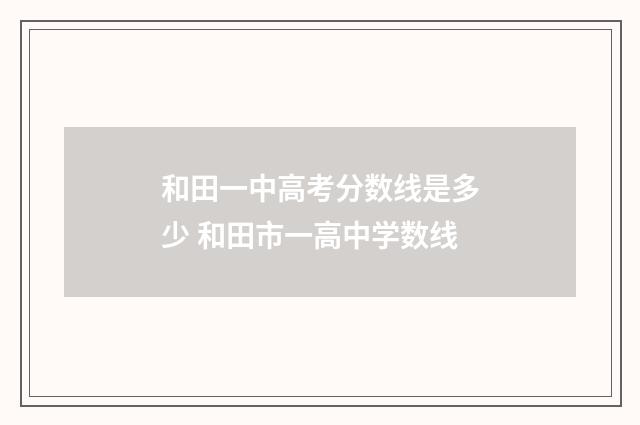 和田一中高考分数线是多少 和田市一高中学数线