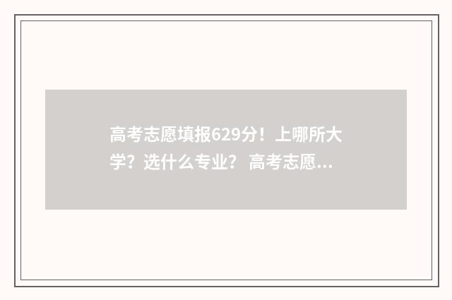 高考志愿填报629分！上哪所大学？选什么专业？ 高考志愿填报app