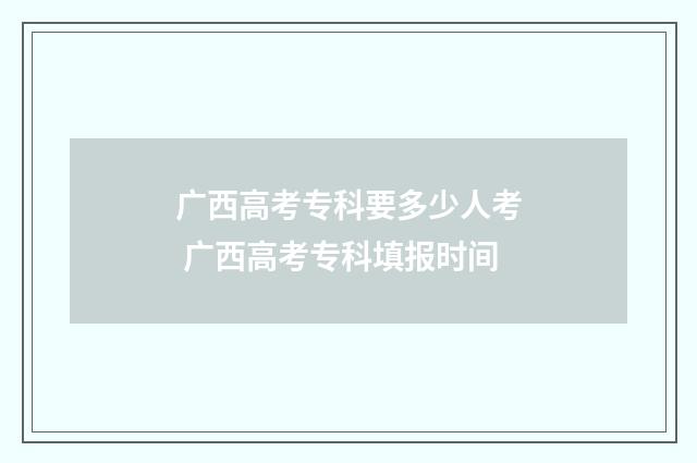 广西高考专科要多少人考 广西高考专科填报时间