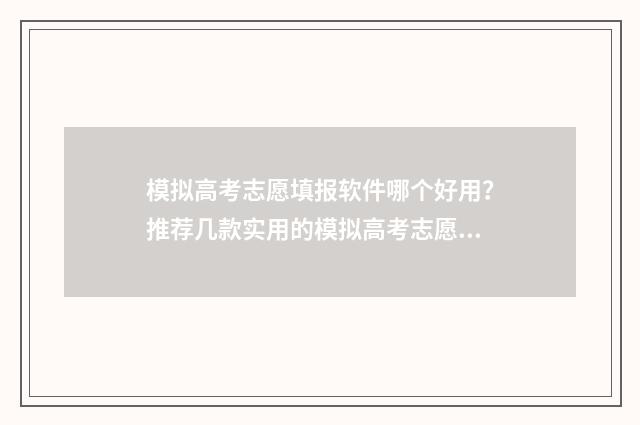 模拟高考志愿填报软件哪个好用？推荐几款实用的模拟高考志愿填报工具 模拟高考志愿填报不报可以吗
