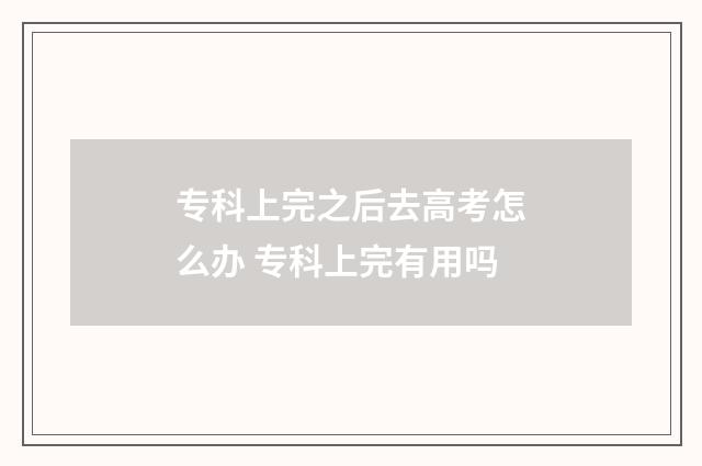 专科上完之后去高考怎么办 专科上完有用吗