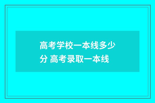 高考学校一本线多少分 高考录取一本线