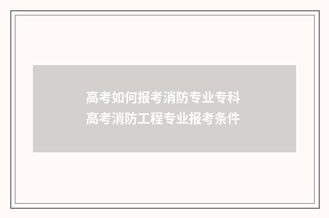 高考如何报考消防专业专科 高考消防工程专业报考条件