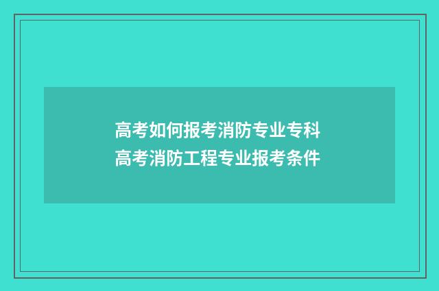 高考如何报考消防专业专科 高考消防工程专业报考条件