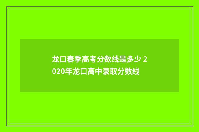 龙口春季高考分数线是多少 2020年龙口高中录取分数线