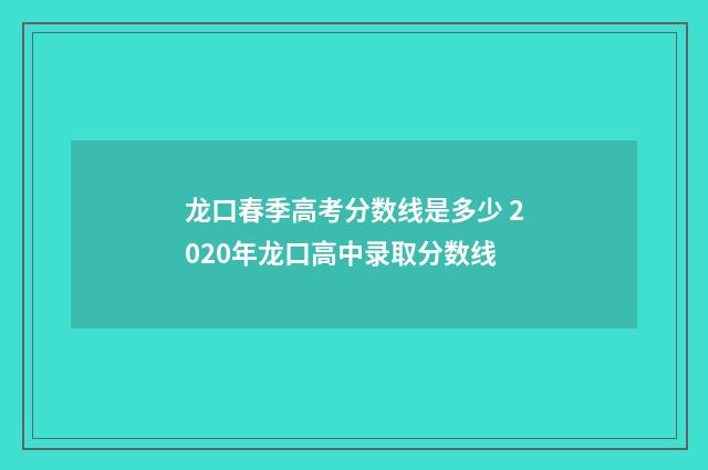 龙口春季高考分数线是多少 2020年龙口高中录取分数线