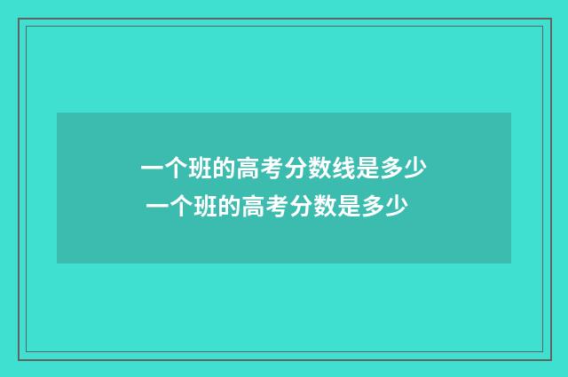 一个班的高考分数线是多少 一个班的高考分数是多少