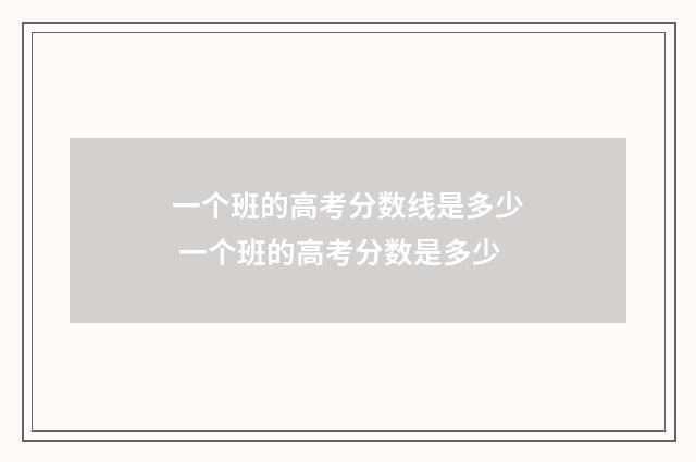 一个班的高考分数线是多少 一个班的高考分数是多少
