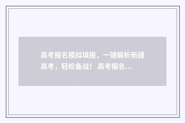 高考报名模拟填报,一键解析新疆高考,轻松备战! 高考报名模拟填报表
