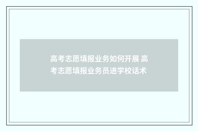 高考志愿填报业务如何开展 高考志愿填报业务员进学校话术