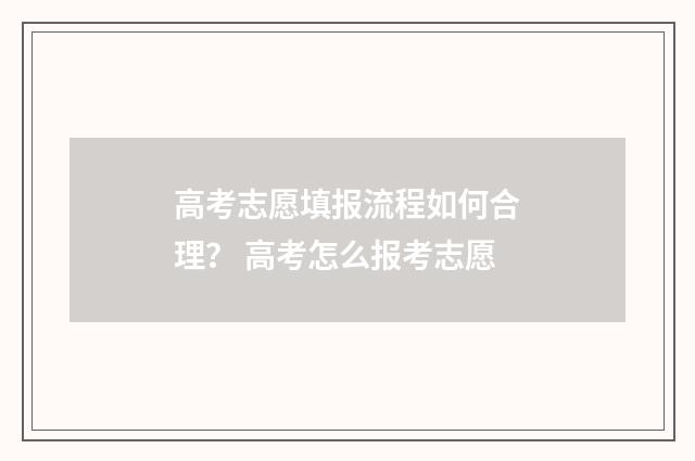 高考志愿填报流程如何合理？ 高考怎么报考志愿
