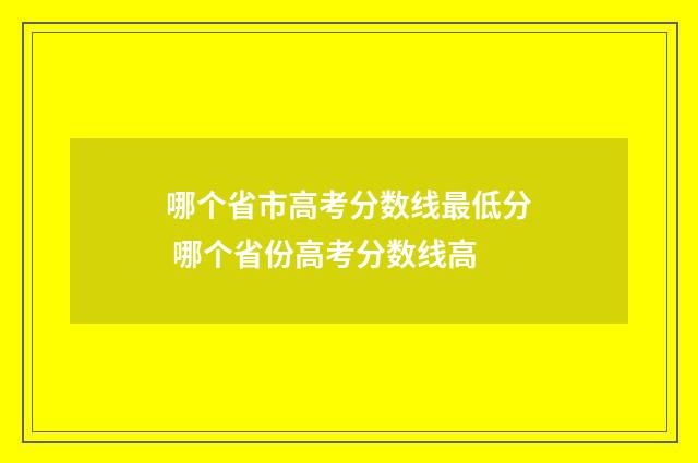 哪个省市高考分数线最低分 哪个省份高考分数线高