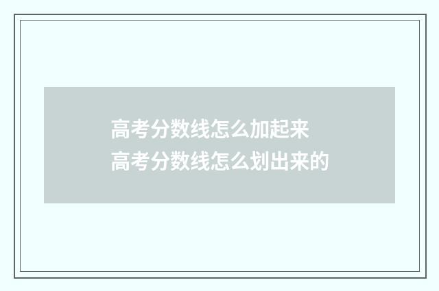 高考分数线怎么加起来 高考分数线怎么划出来的