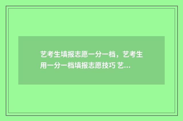 艺考生填报志愿一分一档，艺考生用一分一档填报志愿技巧 艺考生填报志愿流程