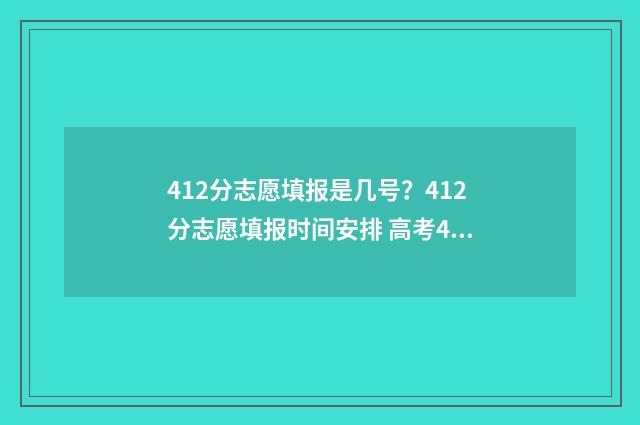 412分志愿填报是几号？412分志愿填报时间安排 高考412分能报什么学校