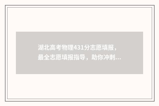 湖北高考物理431分志愿填报，最全志愿填报指导，助你冲刺名校 湖北高考物理多少分满分