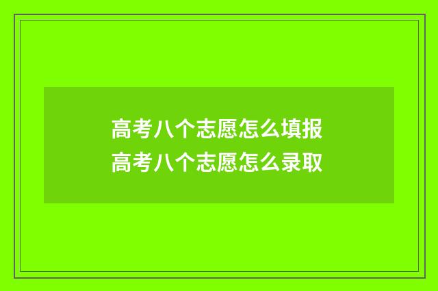 高考八个志愿怎么填报 高考八个志愿怎么录取