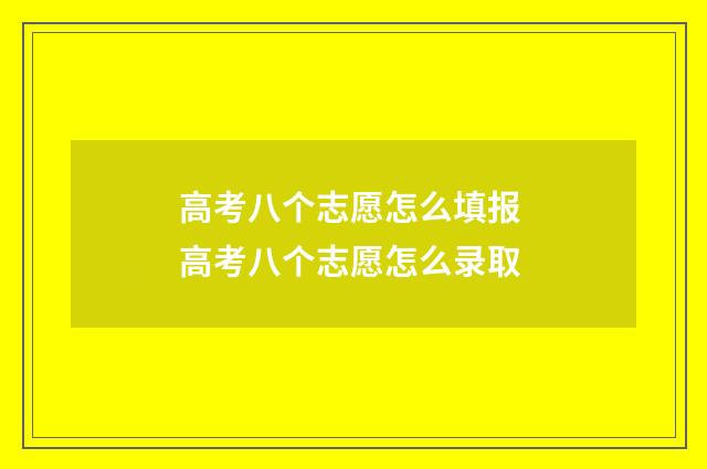 高考八个志愿怎么填报 高考八个志愿怎么录取
