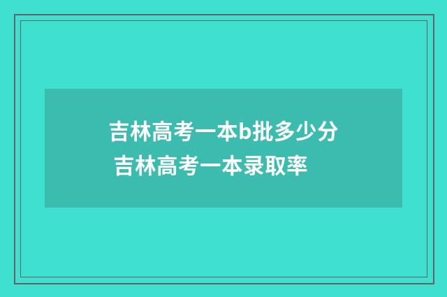 吉林高考一本b批多少分 吉林高考一本录取率