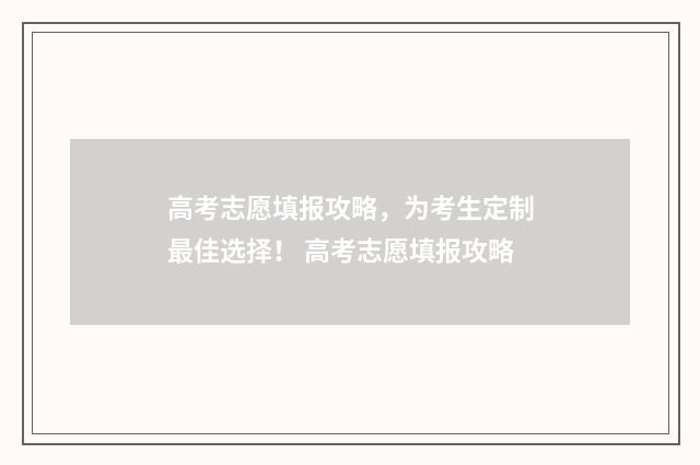 高考志愿填报攻略，为考生定制最佳选择！ 高考志愿填报攻略