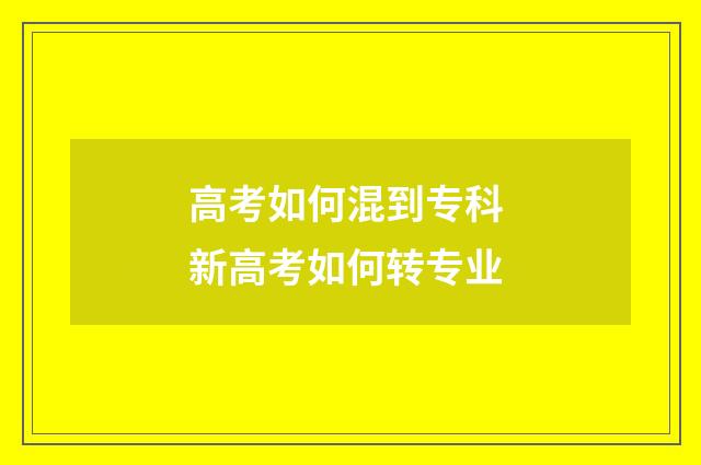 高考如何混到专科 新高考如何转专业