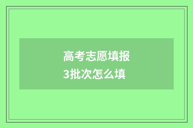 高考志愿填报3批次怎么填