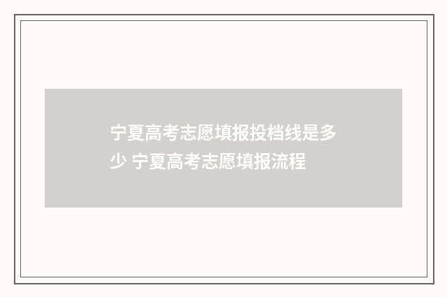 宁夏高考志愿填报投档线是多少 宁夏高考志愿填报流程
