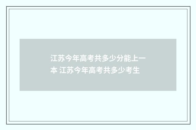 江苏今年高考共多少分能上一本 江苏今年高考共多少考生