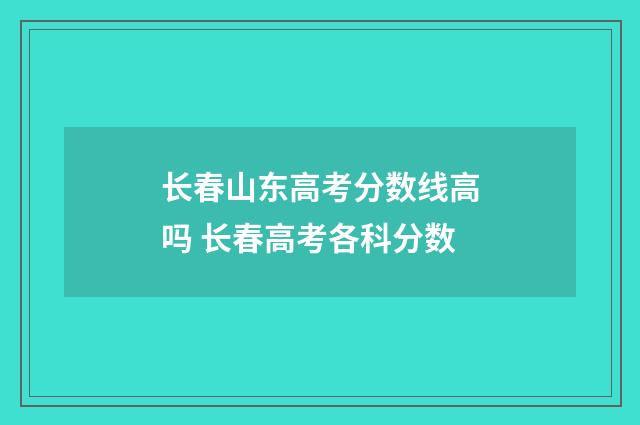 长春山东高考分数线高吗 长春高考各科分数