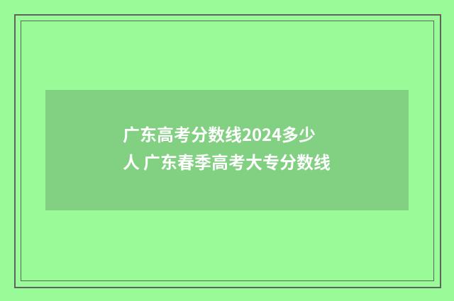 广东高考分数线2024多少人 广东春季高考大专分数线