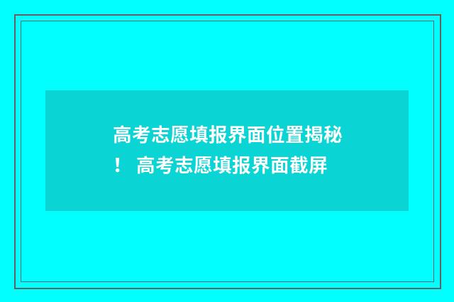 高考志愿填报界面位置揭秘！ 高考志愿填报界面截屏
