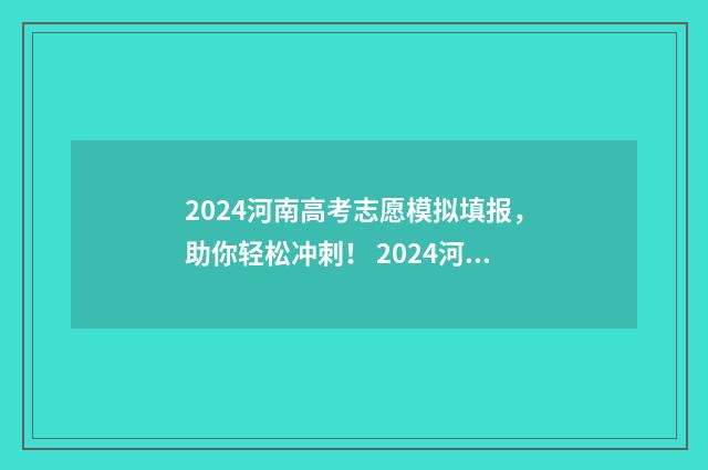 2024河南高考志愿模拟填报,助你轻松冲刺! 2024河南高考志愿补录时间