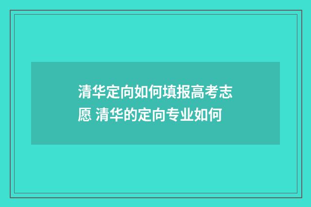 清华定向如何填报高考志愿 清华的定向专业如何