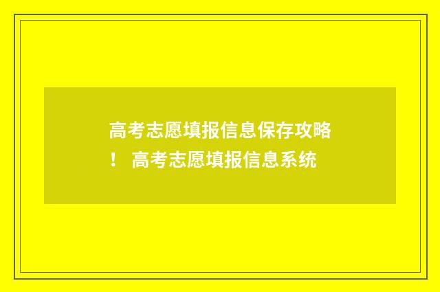 高考志愿填报信息保存攻略! 高考志愿填报信息系统