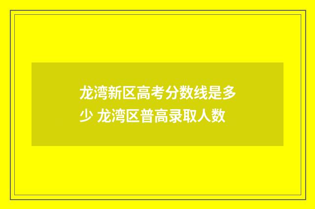龙湾新区高考分数线是多少 龙湾区普高录取人数