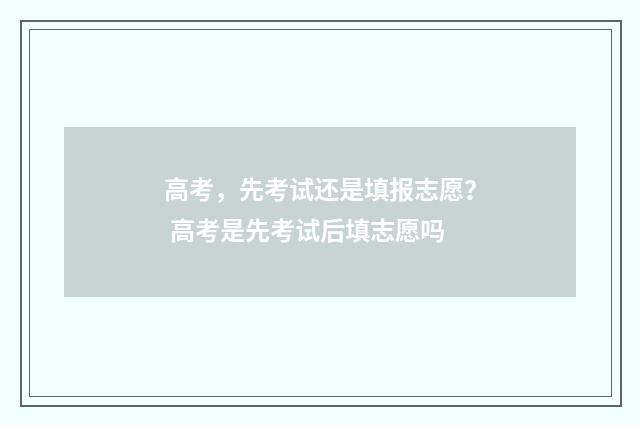 高考，先考试还是填报志愿？ 高考是先考试后填志愿吗
