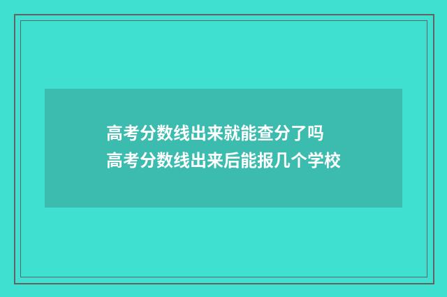 高考分数线出来就能查分了吗 高考分数线出来后能报几个学校