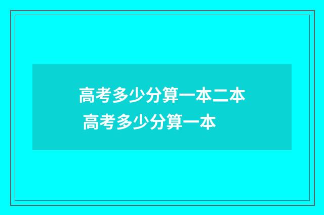 高考多少分算一本二本 高考多少分算一本