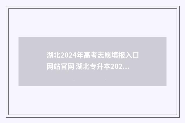 湖北2024年高考志愿填报入口网站官网 湖北专升本2024年政策
