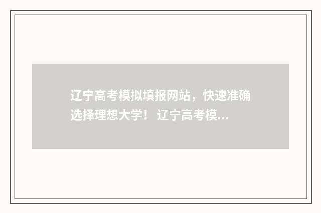 辽宁高考模拟填报网站，快速准确选择理想大学！ 辽宁高考模拟填报系统
