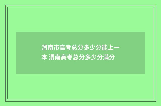 渭南市高考总分多少分能上一本 渭南高考总分多少分满分