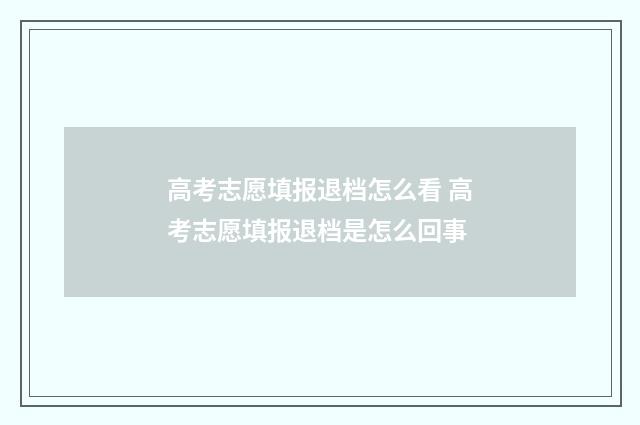 高考志愿填报退档怎么看 高考志愿填报退档是怎么回事