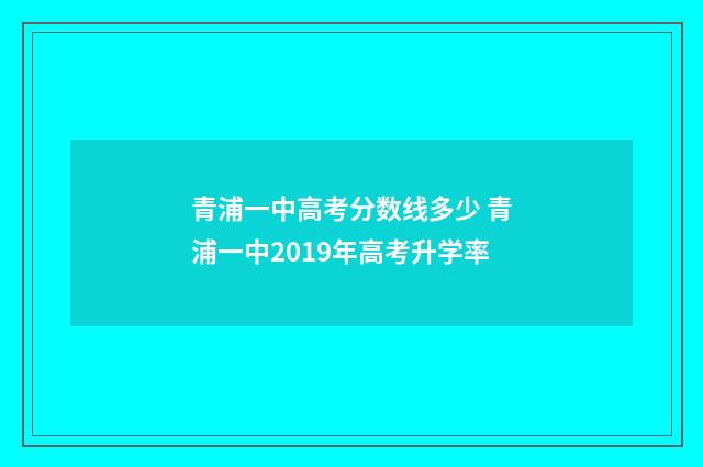 青浦一中高考分数线多少 青浦一中2019年高考升学率