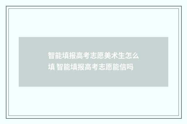 智能填报高考志愿美术生怎么填 智能填报高考志愿能信吗