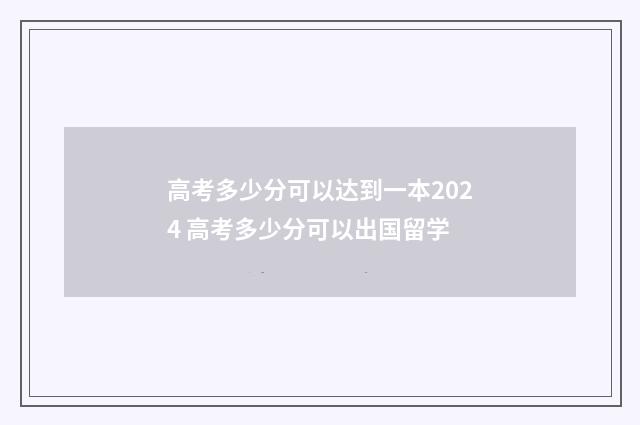 高考多少分可以达到一本2024 高考多少分可以出国留学