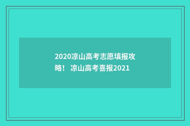 2020凉山高考志愿填报攻略！ 凉山高考喜报2021