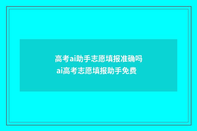 高考ai助手志愿填报准确吗 ai高考志愿填报助手免费