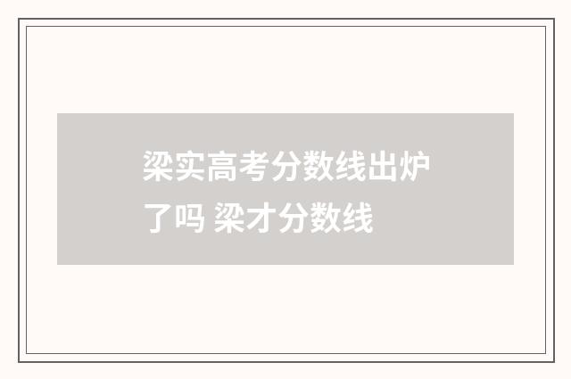 梁实高考分数线出炉了吗 梁才分数线
