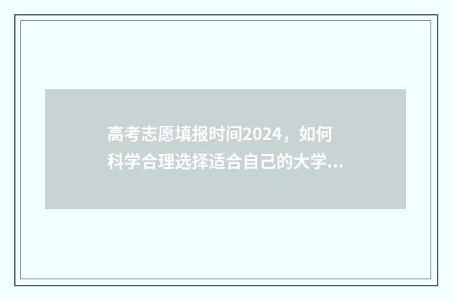 高考志愿填报时间2024，如何科学合理选择适合自己的大学专业？ 高考志愿填报时间2024
